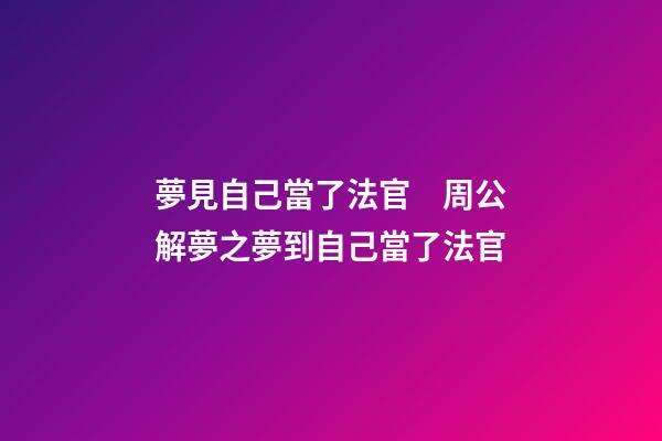 夢見自己當了法官　周公解夢之夢到自己當了法官